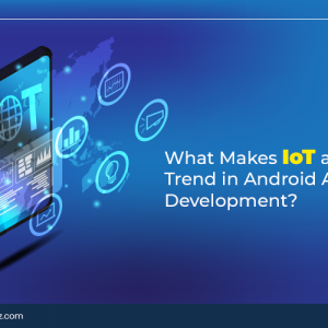 What Makes IoT a Popular Trend in Android App Development?